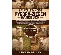 DAS VOLLSTÄNDIGE PYGORA-ZIEGEN HANDBUCH: Alles, was Sie über die Haltung von Pygora-Ziegen wissen müssen: Faserproduktion, Fütterung, Unterbringung, ... langfristiger Erfolg in der Landwirtschaft