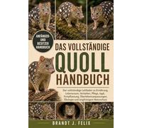 DAS VOLLSTÄNDIGE QUOLL-HANDBUCH: Der vollständige Leitfaden zu Ernährung, Lebensraum, Verhalten, Pflege, Jagd, Fortpflanzung, Überlebensanpassungen, Ökologie und langfristigem Naturschutz