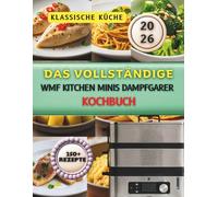 Das vollständige WMF Kitchen Minis Dampfgarer Kochbuch: Über 250 einfache und gesunde Rezepte für schnelles Dampfgaren, mit 20 Minuten Dampfmenüs, ... Gemüse, Reis und Meal Prep und so weiter