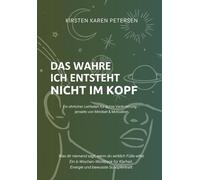 DAS WAHRE ICH ENTSTEHT NICHT IM KOPF: Ein ehrlicher Leitfaden für echte Veränderung - jenseits von Mindset & Motivation