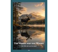 Das Wasser war nur Wasser: Der Elch, der am See stand