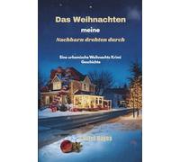 Das Weihnachten meine Nachbarn drehten durch: Eine urkomische Weihnachts Krimi Geschichte
