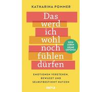 Das werd ich wohl noch fühlen dürfen: Emotionen verstehen, bewusst und selbstbestimmt nutzen. Dein Leben - deine Gefühle!