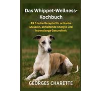 Das Whippet-Wellness-Kochbuch: 49 frische Rezepte für schlanke Muskeln, anhaltende Energie und lebenslange Gesundheit