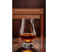 Das Whisky-Kompendium: Über die Geschichte, Herstellung, Sorten und die Kunst der Verkostung