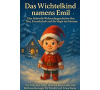 Das Wichtelkind namens Emil: Eine liebevolle Weihnachtsgeschichte über Mut, Freundschaft und die Magie des Herzens: Ein Märchen voller Weihnachtswunder und Weihnachtsmagie für Kinder und Erwachsene