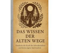Das Wissen der alten Wege: Entdecke die Kraft der Jahreskreisfeste und deine eigene Spiritualität