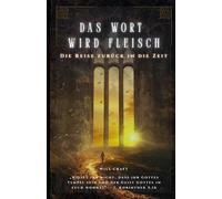 Das Wort wird Fleisch - Die Reise zurück in die Zeit: Die Macht des Glaubens und das christliche Mysterium des innewohnenden Christus