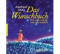 Das Wunschbuch: Wie man erlangt, was man ersehnt