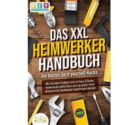 DAS XXL HEIMWERKER HANDBUCH - Die besten Do it yourself Hacks: Wie Sie jedes Problem rund um Haus & Garten kinderleicht selbst lösen und nie wieder einen überteuerten Handwerker beauftragen müssen