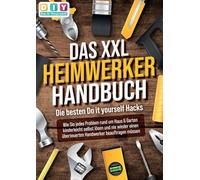 DAS XXL HEIMWERKER HANDBUCH - Die besten Do it yourself Hacks: Wie Sie jedes Problem rund um Haus & Garten kinderleicht selbst lösen und nie wieder einen überteuerten Handwerker beauftragen müssen