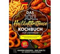Das XXL Heißluftfritteuse Kochbuch für Anfänger: Ultimative Rezeptbuch mit +180 Gesunde & Schnelle Airfryer Rezepte | Knusprig genießen - ganz ohne Öl! Inkl. Nährwert- & Garzeitentabelle.