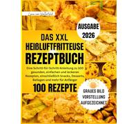 Das Xxl Heißluftfritteuse Rezeptbuch 2026: Eine Schritt-für-Schritt-Anleitung zu 100 gesunden, einfachen und leckeren Rezepten, einschließlich Snacks, Desserts, Beilagen und mehr für Anfänger