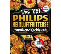 Das XXL Philips Heißluftfritteuse Familien-Kochbuch [FARBAUSGABE]: 120 Rezepte, in 20 Minuten fertig, mit maximal 5 Zutaten. Schnell-einfach-gesund (komp. Mit anderen Modellen)