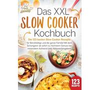Das XXL Slow Cooker Kochbuch: Die 123 besten Slow Cooker Rezepte für Berufstätige und die ganze Familie! Mit dem Schongarer ab sofort zu höchstem Genuss bei minimalem Aufwand (inkl. Nährwertangaben)
