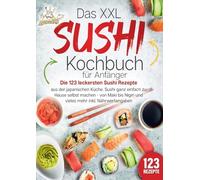 Das XXL Sushi Kochbuch für Anfänger: Die 123 leckersten Sushi Rezepte aus der japanischen Küche. Sushi ganz einfach zu Hause selbst machen - von Maki bis Nigiri und vieles mehr inkl. Nährwertangaben