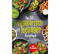 Das XXL Vegetarisch Für Teenager Rezeptbuch: Mit 100 tollen und schnellen Rezepten für Vegetarier! Inkl. Farbfotos