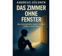 Das Zimmer ohne Fenster - Die Geschichte eines Kindes ohne Fluchtweg