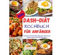 DASH-Diät Kochbuch für Anfänger: Einfache DASH-Diät-Rezepte mit einem ausgewogenen Ernährungsplan