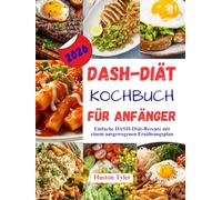 DASH-Diät Kochbuch für Anfänger: Einfache DASH-Diät-Rezepte mit einem ausgewogenen Ernährungsplan