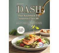 Dash Diät Kochbuch Für Senioren Über 60 (Vollfarbe): Ein 30-Tage-Programm zur Unterstützung eines Gesunden Blutdrucks, zur Steigerung der Energie Und Zum Erhalt Der Vitalität