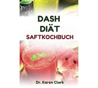 DASH-DIÄT-SAFTKOCHBUCH: Rezepte mit köstlichen Fruchtmischungen zur Kontrolle des Blutdrucks und zur Verbesserung der allgemeinen Gesundheit