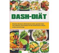DASH-Diät: Schnelles Abnehmen, Bluthochdruck senken, gesünder leben, Fett reduzieren, Das Kochbuch für die schnelle Küche zu Hause, im Büro und unterwegs.