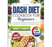 DASH Diet Cookbook for Beginners: 100+ Heart Healthy Low Sodium Recipes with Easy-to-Find Ingredients to Support Blood Pressure Management & Longevity