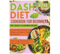 Dash Diet Cookbook for Beginners: 100+ Quick & Flavorful Recipes to Lower Blood Pressure, Lose Weight, and Improve Your Heart Health