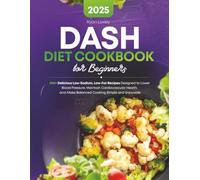 DASH Diet Cookbook for Beginners: 200+ Delicious Low-Sodium, Low-Fat Recipes Designed to Lower Blood Pressure, Maintain Cardiovascular Health, and Make Balanced Cooking Simple and Enjoyable