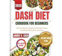 Dash Diet Cookbook For Beginners 2025: Delicious Recipes Including Full Colour Images, Nutritional Information, And More
