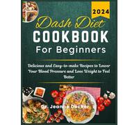 Dash Diet Cookbook for Beginners: Delicious and Easy-to-make Recipes to lower Your Blood Pressure and Lose Weight to Feel Better