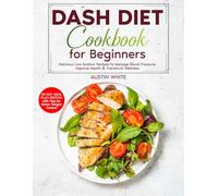 DASH DIET Cookbook for Beginners: Delicious Low-Sodium Recipes to Manage Blood Pressure, Improve Health & Transform Wellness