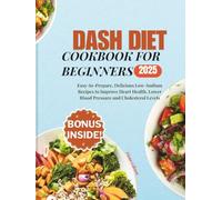 Dash Diet Cookbook For Beginners: Easy-to-Prepare, Delicious Low-Sodium Recipes to Improve Heart Health, Lower Blood Pressure and Cholesterol Levels