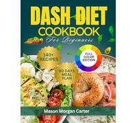 DASH DIET COOKBOOK FOR BEGINNERS: The Complete DASH Diet Solution for Beginners Featuring 140 Easy Recipes and a Guided 60-Day Meal Plan to Support Heart Health and Healthy Living