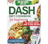 Dash Diet Cookbook for Beginners the Ultimate Starter Guide to DASH Success: Tasty and Easy Recipes to Lower Blood Pressure, Boost Energy, and Support Healthy Weight - 60-Day Meal Plan | Full Color