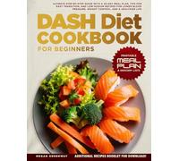 DASH Diet Cookbook for Beginners: Ultimate Step-by-Step Guide with a 30-Day Meal Plan, Tips for Easy Transition, and Low-Sodium Recipes for Lower Blood Pressure, Weight Control, and a Healthier Life