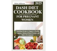 Dash Diet Cookbook for Pregnant Women 2025: Nourishing Recipes to Support a Healthy Pregnancy, Balanced Blood Pressure, and Baby's Development