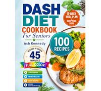 Dash Diet Cookbook For Seniors: 100 Quick & Easy Low-Sodium Recipes in Under 45 Minutes to Lower Blood Pressure and Support Heart Health | 8-Week Meal Plan + Shopping Lists | Full Color