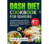 DASH Diet Cookbook for Seniors: Nourishing Recipes and a 120-Day Meal Plan to Lower Blood Pressure, Boost Energy, and Support Heart Health After 50