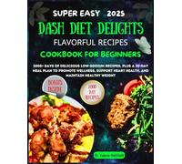 DASH DIET DELIGHTS FLAVORFUL RECIPES COOKBOOK FOR BEGINNERS: 2000+ Days of Delicious Low-Sodium Recipes, plus a 30-Day Meal Plan to Promote Wellness, Support Heart Health, and Maintain Healthy Weight