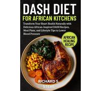 DASH DIET FOR AFRICAN KITCHENS: Transform Your Heart Health Naturally with Delicious African-Inspired DASH Recipes, Meal Plans, and Lifestyle Tips to Lower Blood Pressure