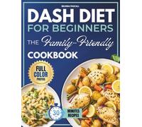 Dash Diet for Beginners The Family-Friendly Cookbook: Step-by-Step Plug-and-Play System with Quick 30-Min Meals, Precise Grocery Lists, and Heart-Healthy Plans for the Whole Family