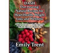 DASH Diet Healing: Natural Recipes for Heart Health, Weight Loss, and Wellness: A Holistic Guide to Lowering Blood Pressure, Boosting Immunity, and Enhancing Skin Health with Whole-Food Remedies