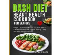 DASH DIET HEART HEALTH COOKBOOK FOR SENIORS: Simple Low-Sodium Recipes and Meal Plans to Lower Blood Pressure, Support Healthy Aging, and Boost Energy Naturally