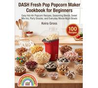 DASH Fresh Pop Popcorn Maker Cookbook for Beginners: Easy Hot-Air Popcorn Recipes, Seasoning Blends, Sweet Mix-Ins, Party Snacks, and Everyday Movie-Night Bowls