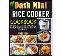Dash Mini Rice Cooker Cookbook: 100 Quick, Easy and Delicious Whole Family-Friendly Perfectly Cooked Grains, Meals Rice Cooker Recipes