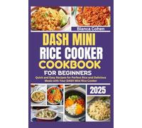 DASH Mini Rice Cooker Cookbook for Beginners 2025: Quick and Easy Recipes for Perfect Rice and Delicious Meals with Your DASH Mini Rice Cooker