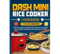 DASH Mini Rice Cooker Cookbook for Beginners: Easy & Delicious Recipes for Perfectly Cooked Rice, Grains, and More with Mini Rice Cooker