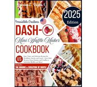 Dash Mini Waffle Maker Cookbook: Easy, Tasty, and Delicious Recipes for Breakfasts, Snacks, and Lunch - from Hash Browns, Pizza, Paninis, and Chaffles to Individual Waffles and More!